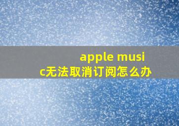 apple music无法取消订阅怎么办